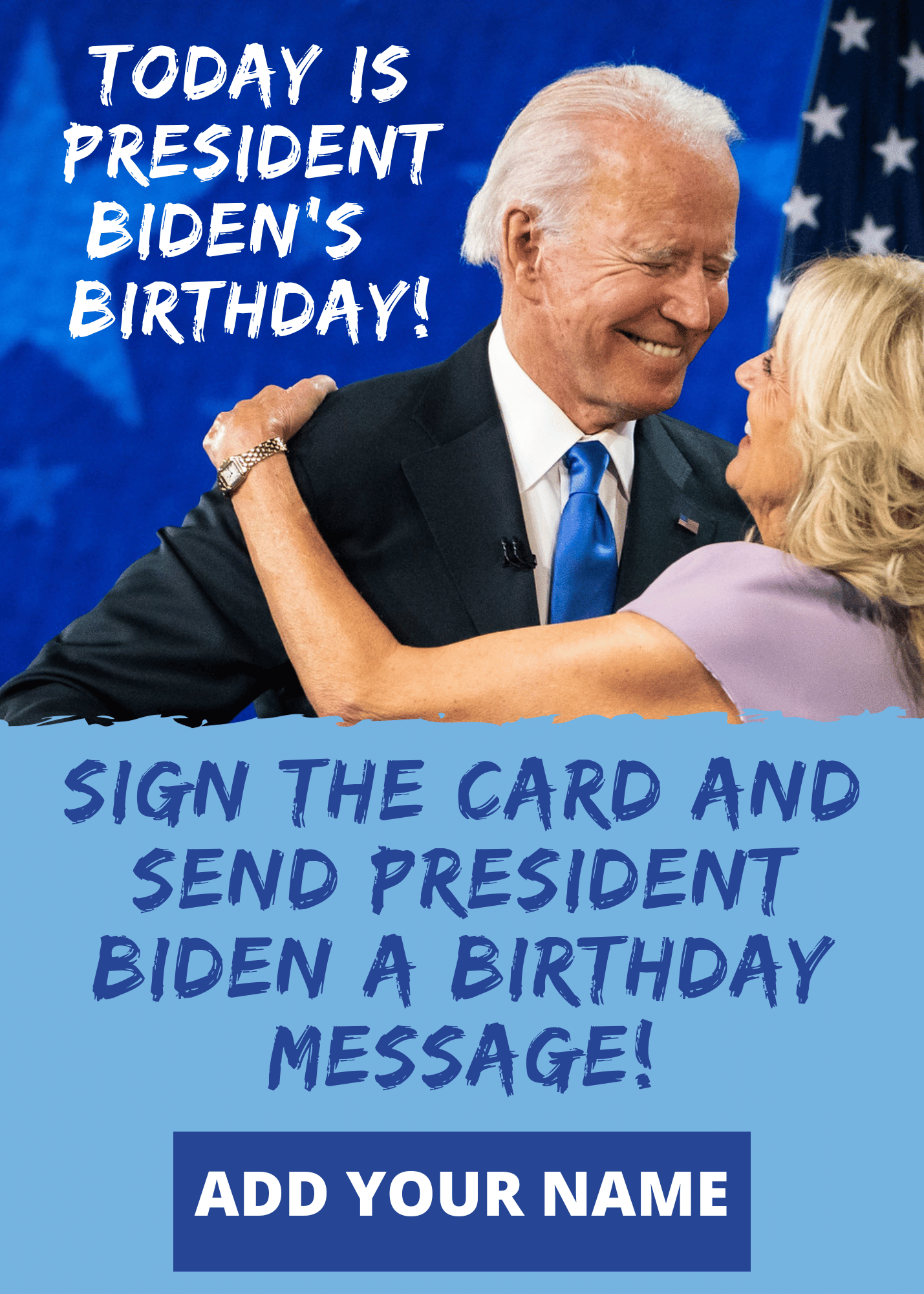 Today is President Biden's birthday! Sign the card and send President Biden a birthday message! Add your name!