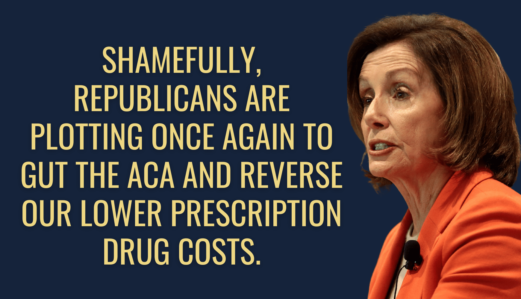 Nancy Pelosi: Shamefully, Republicans are plotting once again to gut the ACA and reverse our lower prescription drug costs.