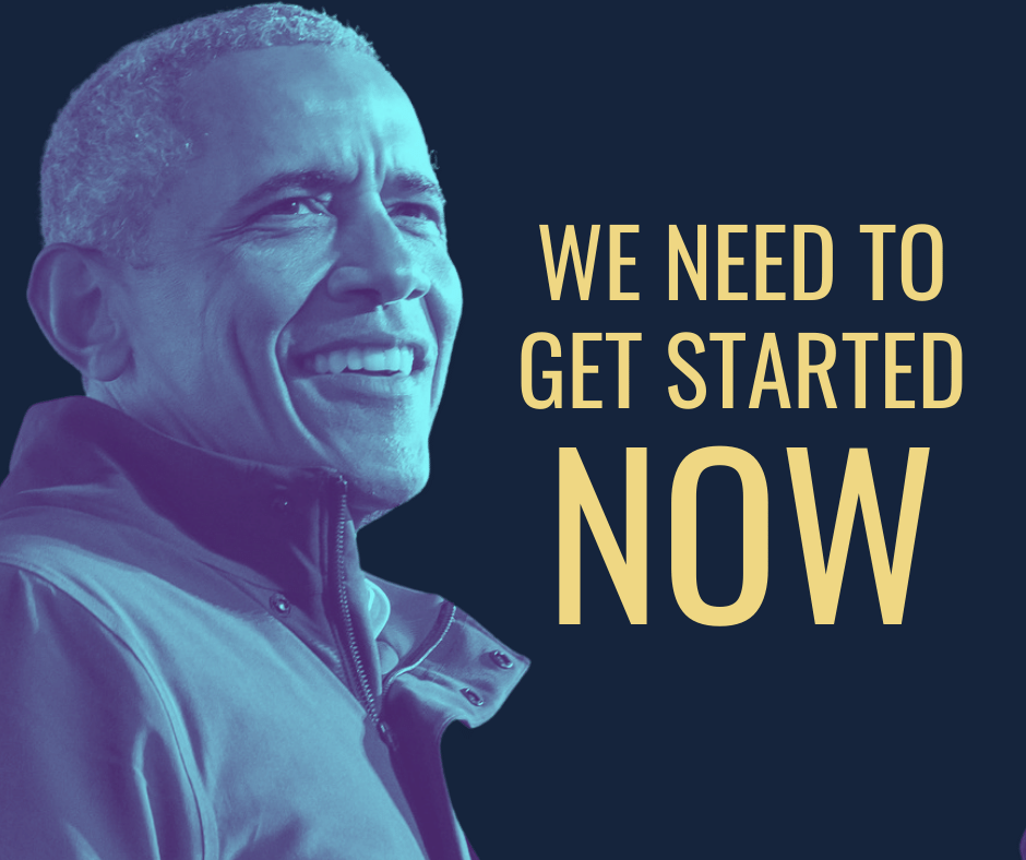 We need to get started NOW - Barack Obama