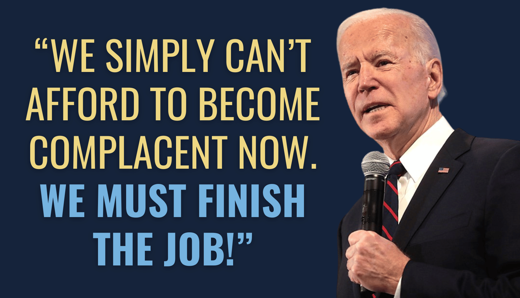 Joe Biden: “We simply can’t afford to become complacent now. We must finish the job!”